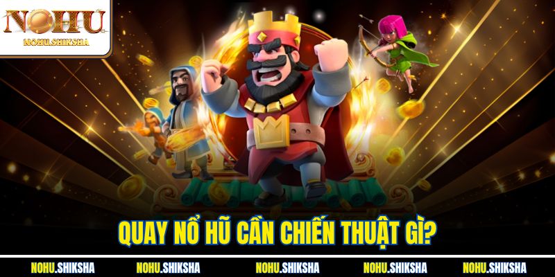 Quay Nổ Hũ Cần Chiến Thuật Gì? Cung Cấp Mẹo Chơi Hữu Hiệu